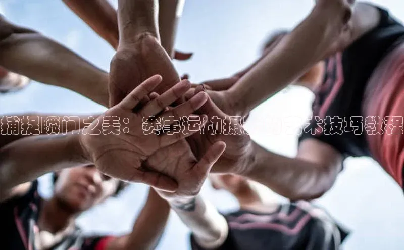 捕捉瞬间之美：赛事运动摄影的艺术技巧教程