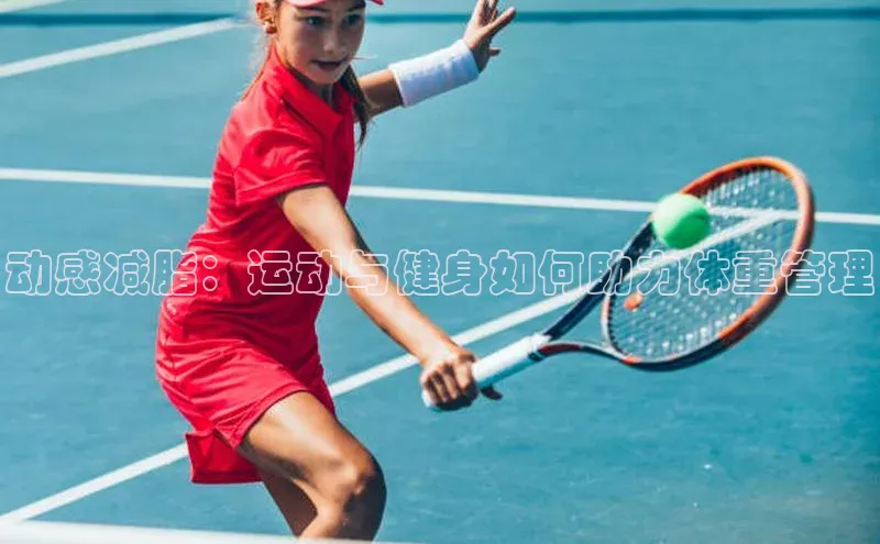 动感减脂：运动与健身如何助力体重管理